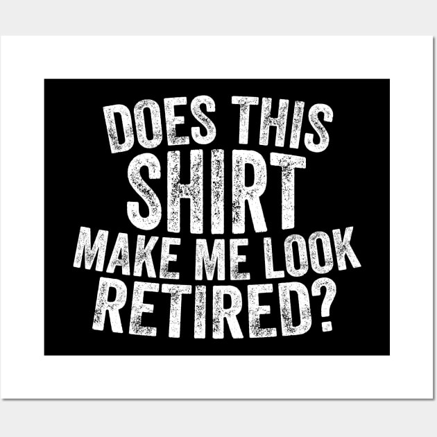 Does This Shirt Make Me Look Retired-Retirement- Wall Art by S-Log